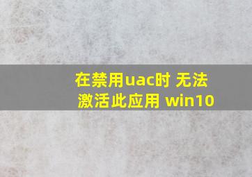 在禁用uac时 无法激活此应用 win10